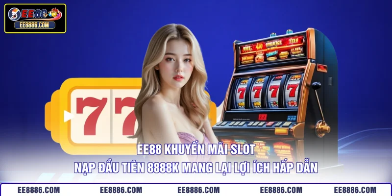 EE88 khuyến mãi slot nạp đầu tiên 8888K mang lại lợi ích hấp dẫn