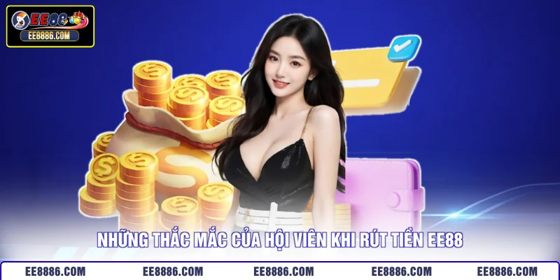 Những thắc mắc phổ biến về rút tiền EE88