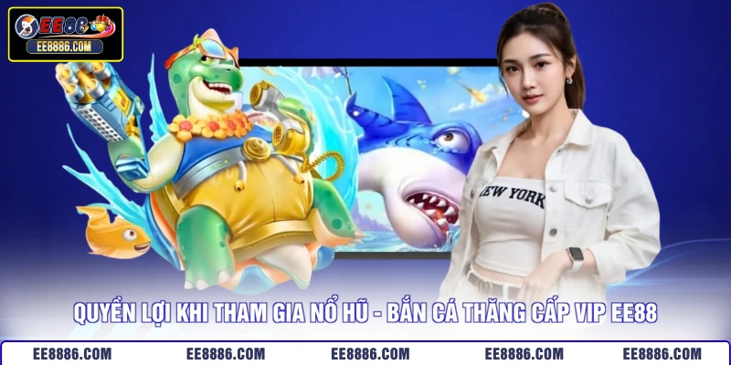 Quyền lợi khi tham gia nổ hũ - bắn cá thăng cấp VIP EE88
