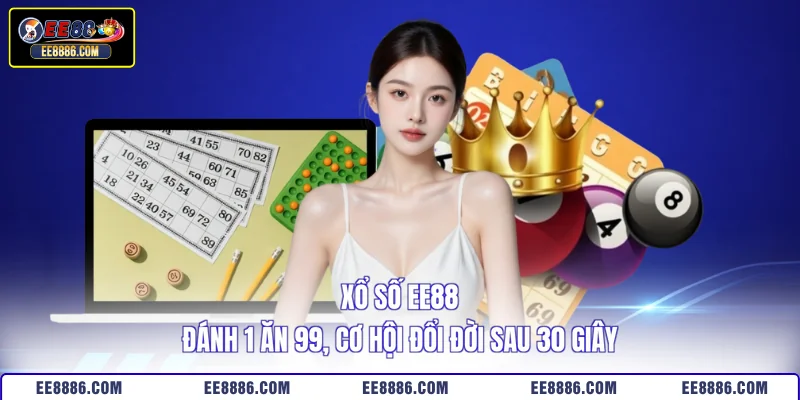Xổ số EE88 - Đánh 1 Ăn 99, Cơ Hội Đổi Đời Sau 30 Giây